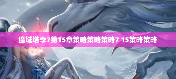 魔域塔季7第15章策略策略策略7 15策略策略