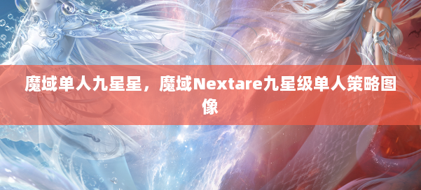 魔域单人九星星,魔域Nextare九星级单人策略图像