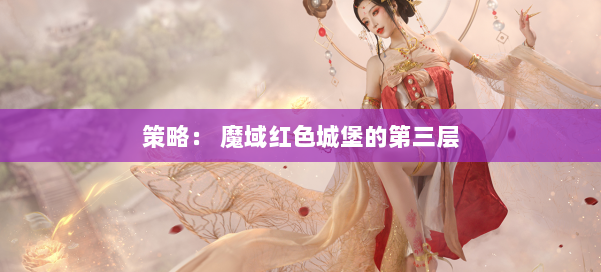 策略： 魔域红色城堡的第三层