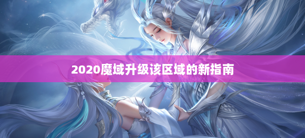 2020魔域升级该区域的新指南