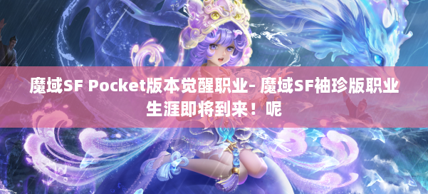 魔域SF Pocket版本觉醒职业- 魔域SF袖珍版职业生涯即将到来！呢 第2张