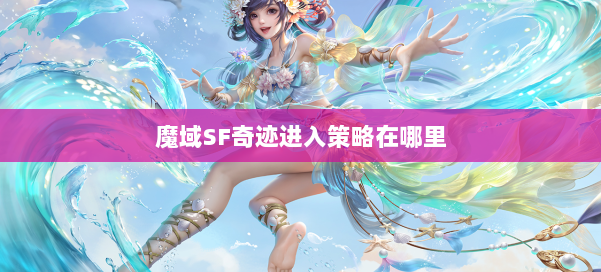 魔域SF奇迹进入策略在哪里 第2张 魔域SF奇迹进入策略在哪里 第2张