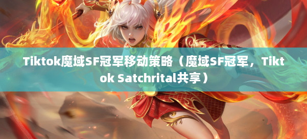 Tiktok魔域SF冠军移动策略(魔域SF冠军,Tiktok Satchrital共享) 第2张 Tiktok魔域SF冠军移动策略(魔域SF冠军,Tiktok Satchrital共享) 第2张