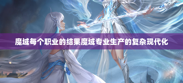 魔域每个职业的结果魔域专业生产的复杂现代化
