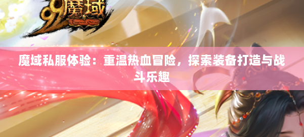 魔域私服体验：重温热血冒险，探索装备打造与战斗乐趣