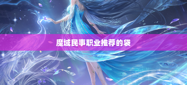 魔域民事职业推荐的袋