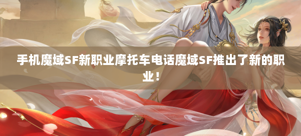 手机魔域SF新职业摩托车电话魔域SF推出了新的职业！
